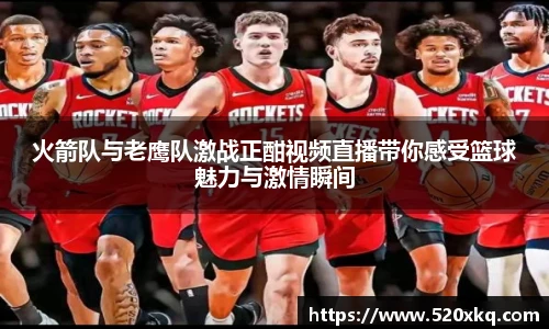 火箭队与老鹰队激战正酣视频直播带你感受篮球魅力与激情瞬间